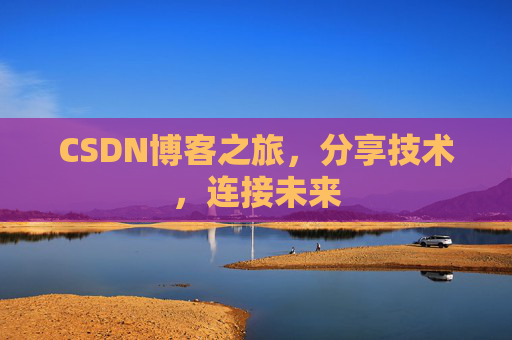 CSDN博客之旅，分享技术，连接未来